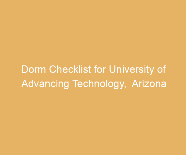 Dorm Checklist for University of Advancing Technology,  Arizona