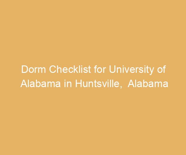 Dorm Checklist for University of Alabama in Huntsville,  Alabama