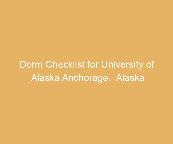 Dorm Checklist for University of Alaska Anchorage,  Alaska