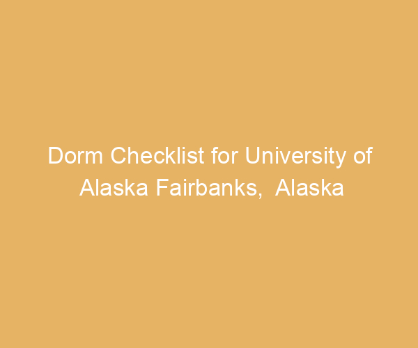 Dorm Checklist for University of Alaska Fairbanks,  Alaska