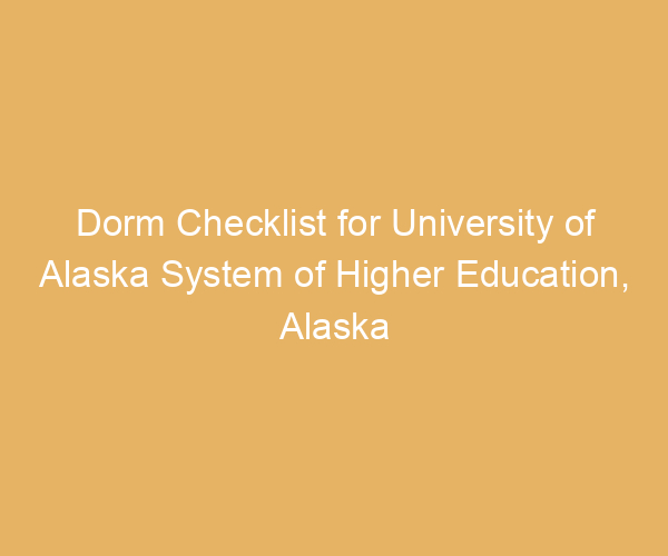 Dorm Checklist for University of Alaska System of Higher Education,  Alaska