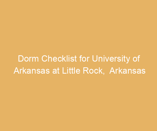 Dorm Checklist for University of Arkansas at Little Rock,  Arkansas