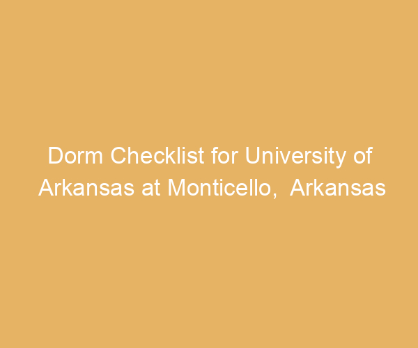 Dorm Checklist for University of Arkansas at Monticello,  Arkansas