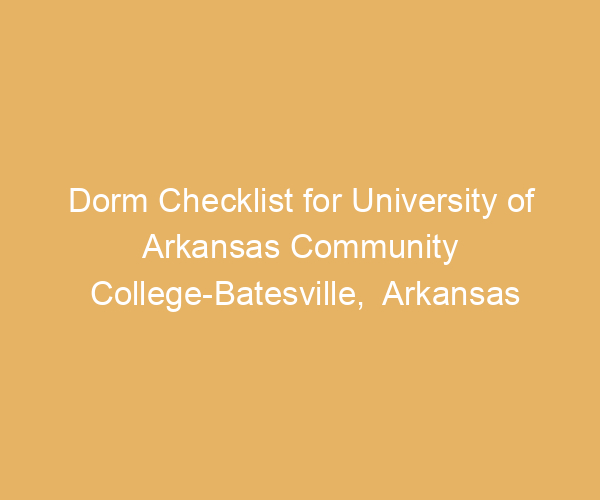 Dorm Checklist for University of Arkansas Community College-Batesville,  Arkansas