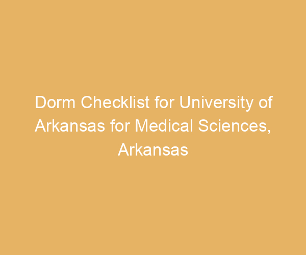 Dorm Checklist for University of Arkansas for Medical Sciences,  Arkansas