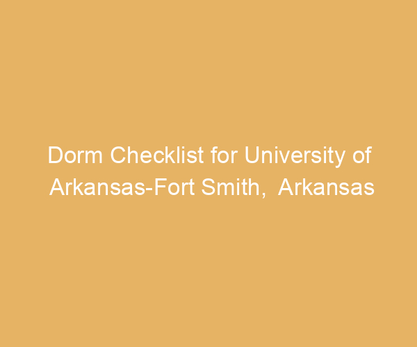 Dorm Checklist for University of Arkansas-Fort Smith,  Arkansas