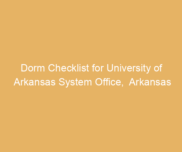Dorm Checklist for University of Arkansas System Office,  Arkansas