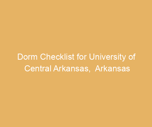 Dorm Checklist for University of Central Arkansas,  Arkansas