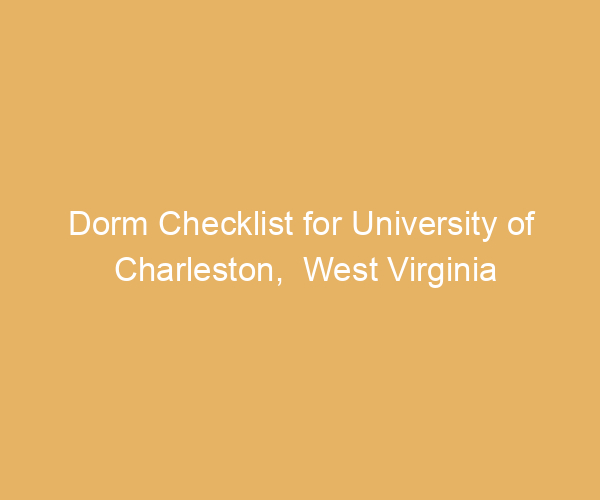 Dorm Checklist for University of Charleston,  West Virginia