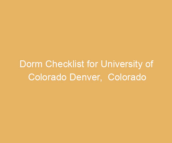 Dorm Checklist for University of Colorado Denver,  Colorado