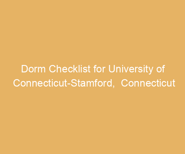 Dorm Checklist for University of Connecticut-Stamford,  Connecticut
