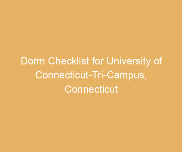 Dorm Checklist for University of Connecticut-Tri-Campus,  Connecticut