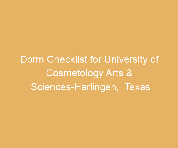 Dorm Checklist for University of Cosmetology Arts & Sciences-Harlingen,  Texas