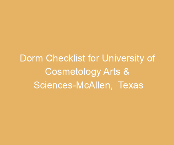 Dorm Checklist for University of Cosmetology Arts & Sciences-McAllen,  Texas