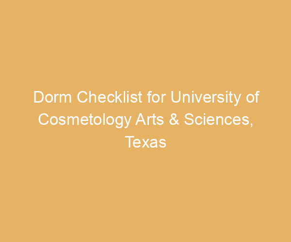Dorm Checklist for University of Cosmetology Arts & Sciences,  Texas