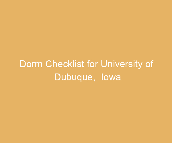 Dorm Checklist for University of Dubuque,  Iowa