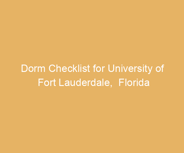 Dorm Checklist for University of Fort Lauderdale,  Florida