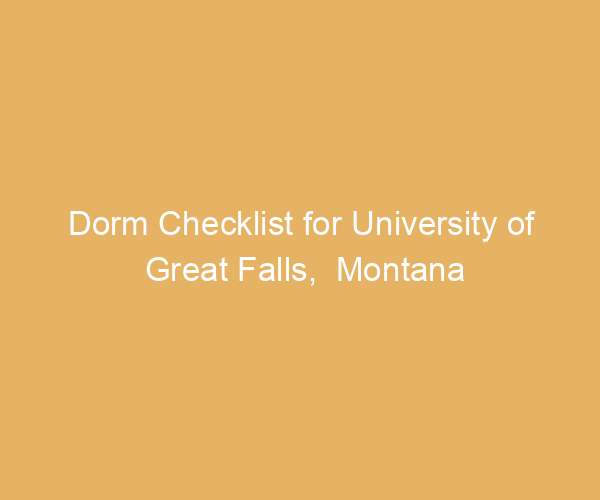 Dorm Checklist for University of Great Falls,  Montana