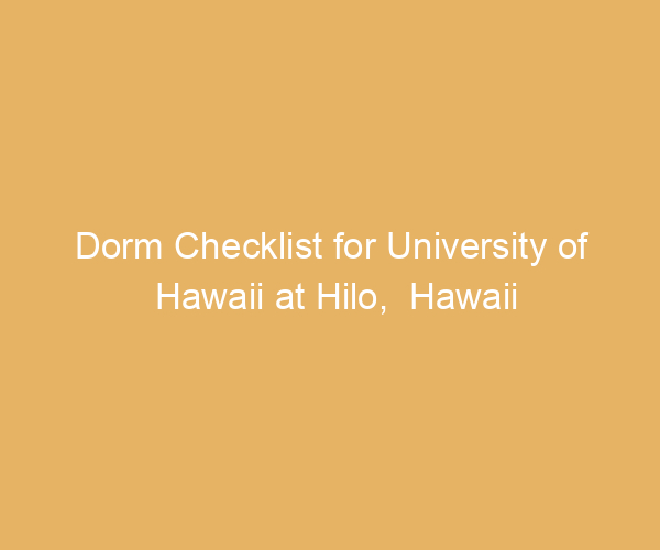 Dorm Checklist for University of Hawaii at Hilo,  Hawaii