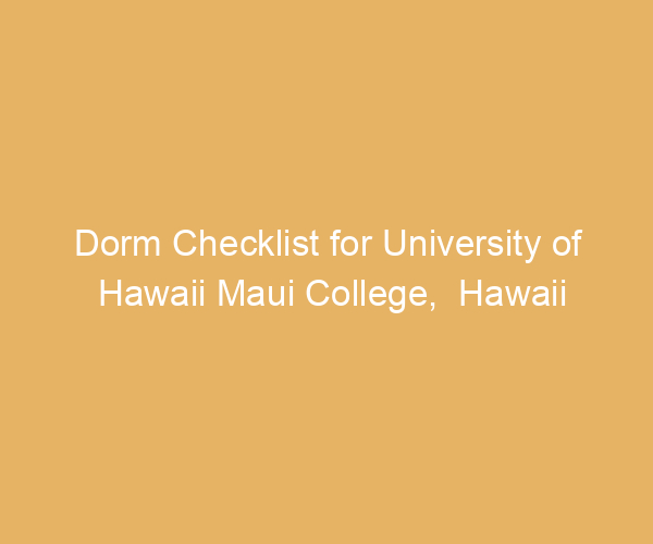 Dorm Checklist for University of Hawaii Maui College,  Hawaii