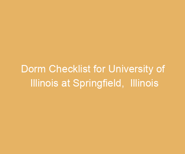 Dorm Checklist for University of Illinois at Springfield,  Illinois