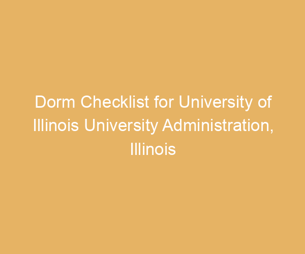 Dorm Checklist for University of Illinois University Administration,  Illinois