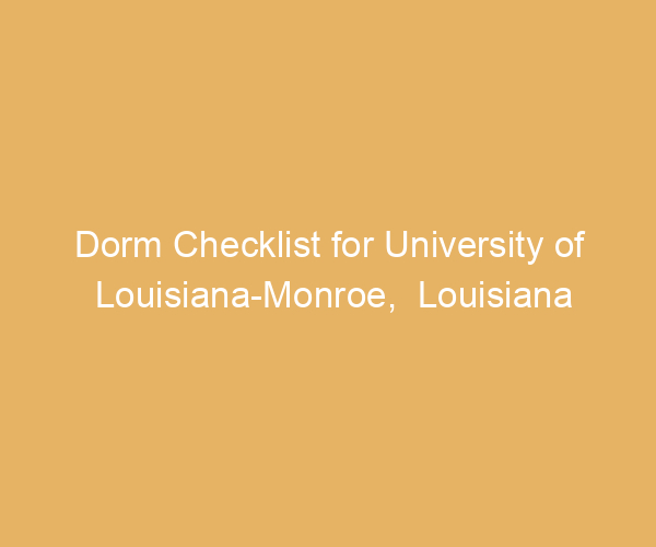 Dorm Checklist for University of Louisiana-Monroe,  Louisiana