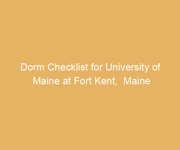 Dorm Checklist for University of Maine at Fort Kent,  Maine