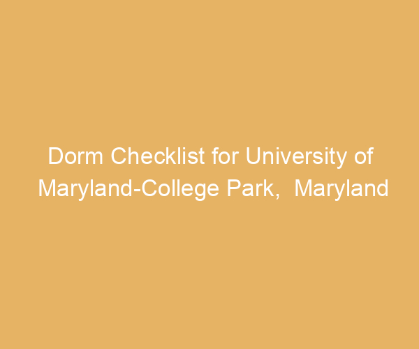 Dorm Checklist for University of Maryland-College Park,  Maryland