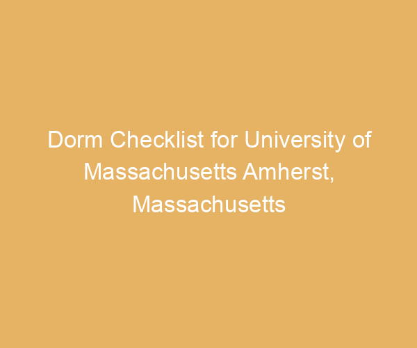 Dorm Checklist for University of Massachusetts Amherst,  Massachusetts