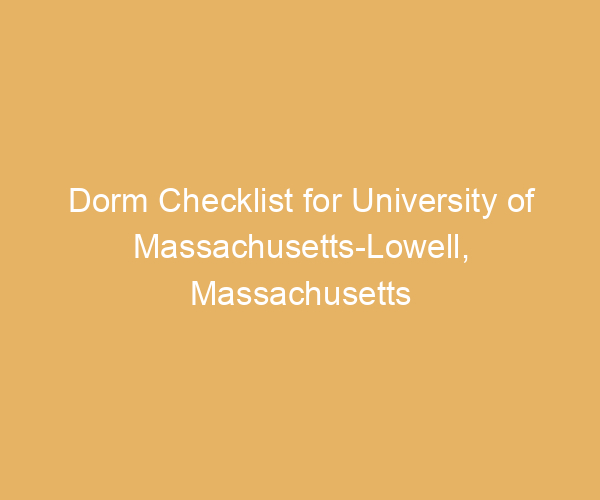Dorm Checklist for University of Massachusetts-Lowell,  Massachusetts