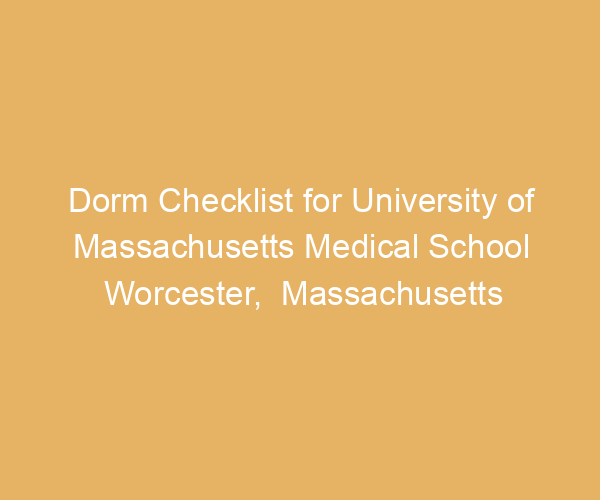 Dorm Checklist for University of Massachusetts Medical School Worcester,  Massachusetts