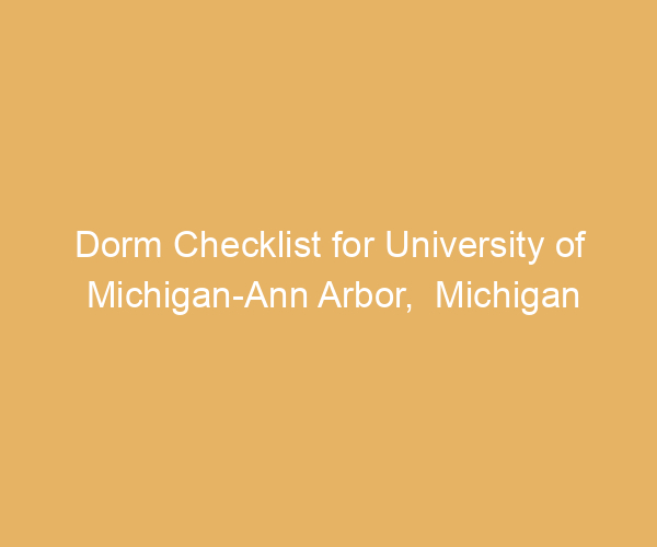 Dorm Checklist for University of Michigan-Ann Arbor,  Michigan