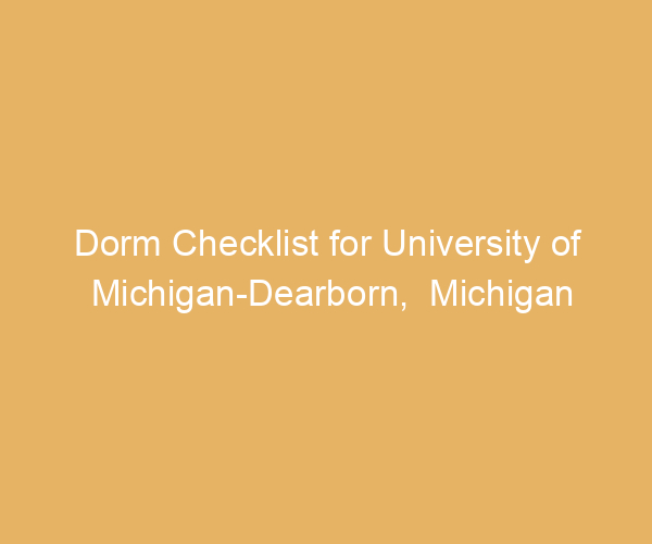 Dorm Checklist for University of Michigan-Dearborn,  Michigan