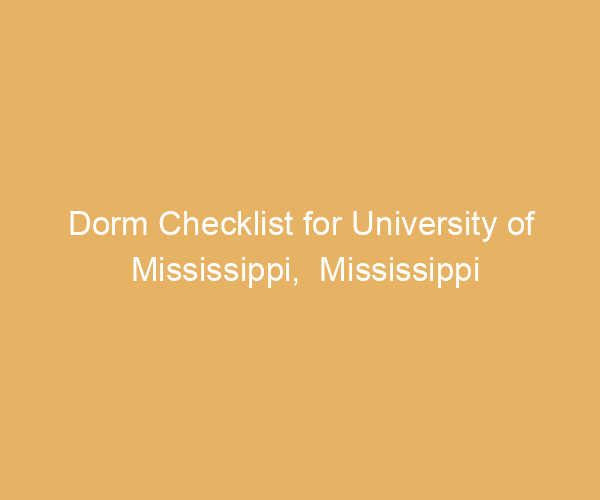 Dorm Checklist for University of Mississippi,  Mississippi