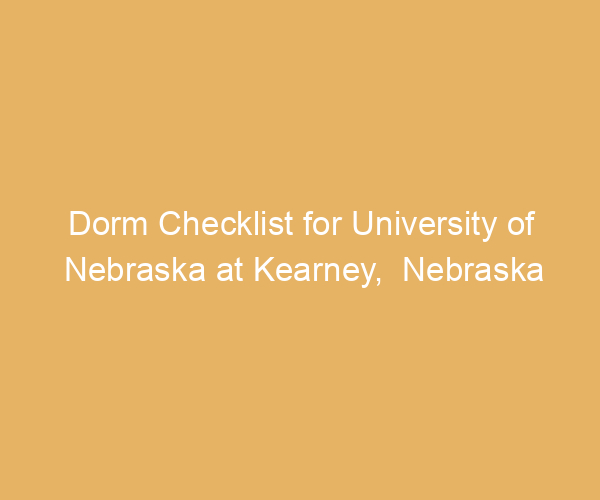 Dorm Checklist for University of Nebraska at Kearney,  Nebraska