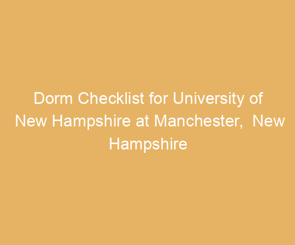 Dorm Checklist for University of New Hampshire at Manchester,  New Hampshire