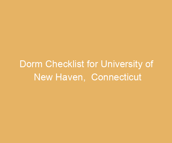 Dorm Checklist for University of New Haven,  Connecticut