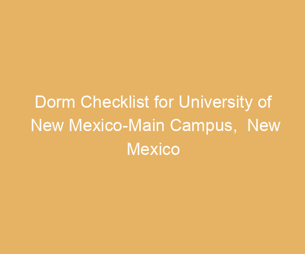 Dorm Checklist for University of New Mexico-Main Campus,  New Mexico