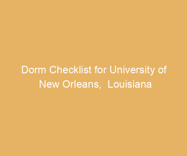 Dorm Checklist for University of New Orleans,  Louisiana
