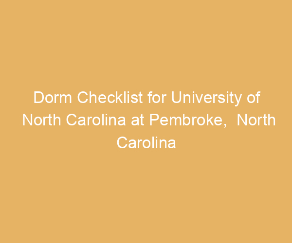 Dorm Checklist for University of North Carolina at Pembroke,  North Carolina