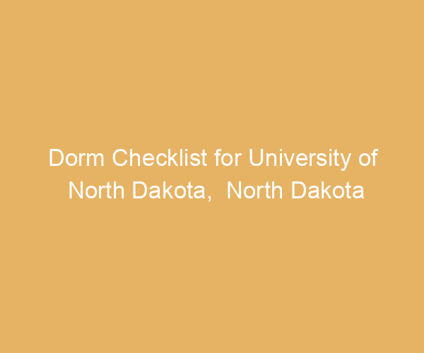 Dorm Checklist for University of North Dakota,  North Dakota