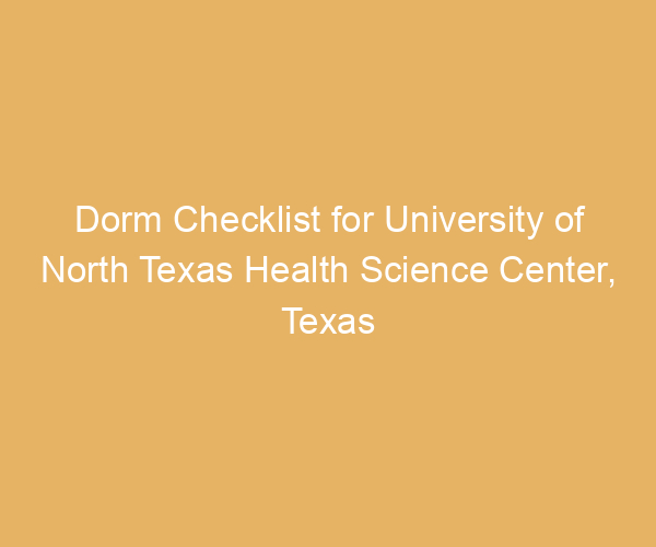 Dorm Checklist for University of North Texas Health Science Center,  Texas