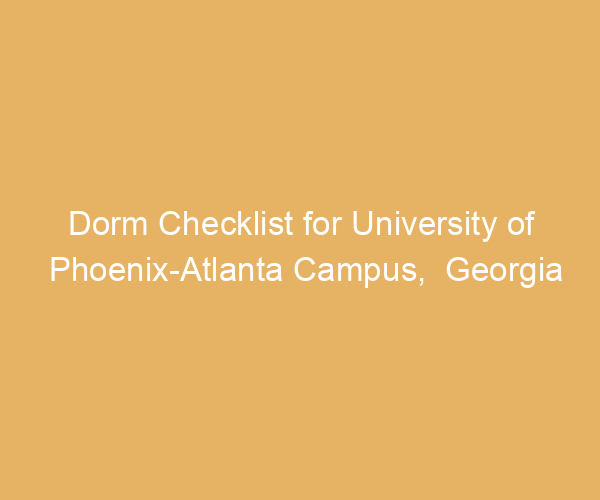 Dorm Checklist for University of Phoenix-Atlanta Campus,  Georgia