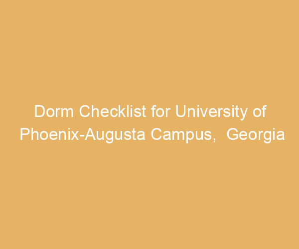 Dorm Checklist for University of Phoenix-Augusta Campus,  Georgia