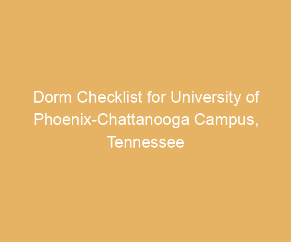 Dorm Checklist for University of Phoenix-Chattanooga Campus,  Tennessee