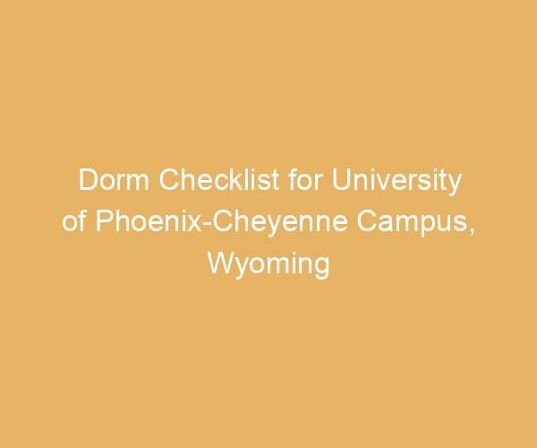 Dorm Checklist for University of Phoenix-Cheyenne Campus,  Wyoming