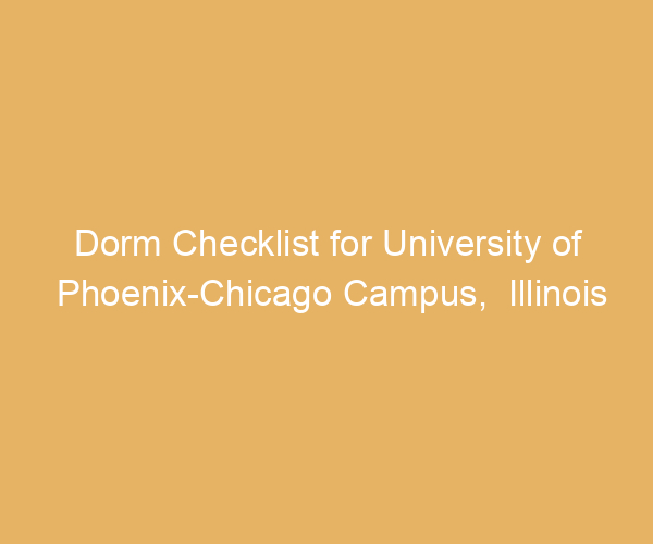 Dorm Checklist for University of Phoenix-Chicago Campus,  Illinois