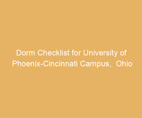 Dorm Checklist for University of Phoenix-Cincinnati Campus,  Ohio