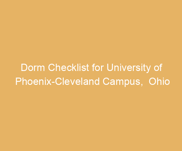 Dorm Checklist for University of Phoenix-Cleveland Campus,  Ohio